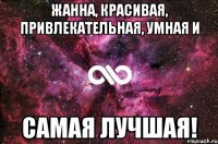 жанна, красивая, привлекательная, умная и самая лучшая!