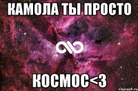 камола ты просто космос<3