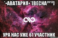 *•аватария•*[весна²º¹³] ура нас уже 61 участник