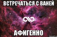 встречаться с ваней афигенно