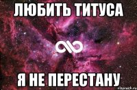 любить титуса я не перестану