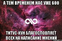 а тем временем нас уже 600 титус-кун благословляет всех на написание мнений