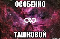 особенно ташковой