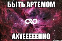 быть артемом ахуееееенно