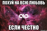 похуй на всю любовь если честно