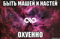 быть машей и настей охуенно