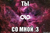 ты со мной :з