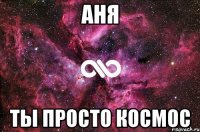 аня ты просто космос