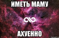 иметь маму ахуенно