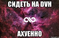 сидеть на dvh ахуенно