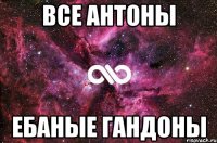 все антоны ебаные гандоны