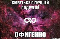 смеяться с лучшей подругой офигенно