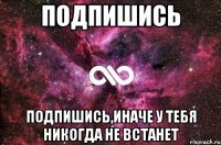 подпишись подпишись,иначе у тебя никогда не встанет