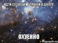 идти со своей малявкой в школу охуенно