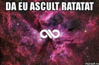 da eu ascult ratatat 