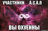 участники ۩ à.ç.à.ß ۩ вы охуенны