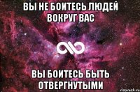 вы не боитесь людей вокруг вас вы боитесь быть отвергнутыми