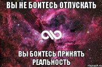 вы не боитесь отпускать вы боитесь принять реальность