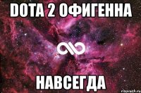 dota 2 офигенна навсегда