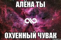 алёна ты охуенный чувак