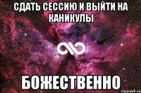 сдать сессию и выйти на каникулы божественно