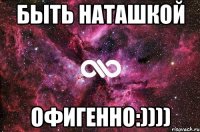 быть наташкой офигенно:))))