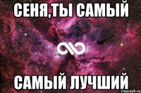 сеня,ты самый самый лучший