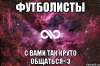 футболисты с вами так круто общаться<3