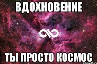 вдохновение ты просто космос