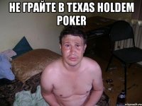 не грайте в texas holdem poker 