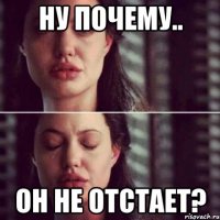 ну почему.. он не отстает?