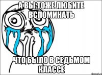 а вы тоже любите вспоминать что было в седьмом классе