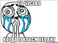 то чуство когда 11 класм уходит