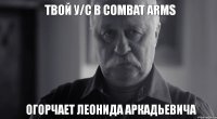 Твой у/с в Combat Arms огорчает леонида аркадьевича