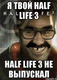 я твой half life 3 half life 3 не выпускал