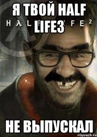 я твой half life3 не выпускал