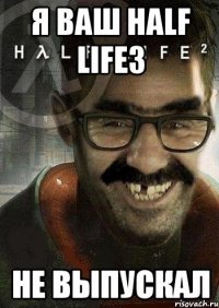 я ваш half life3 не выпускал