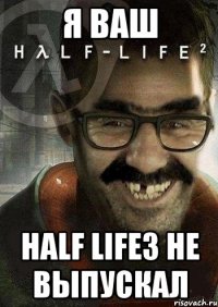 я ваш half life3 не выпускал