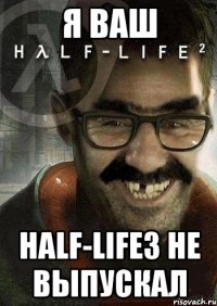 я ваш half-life3 не выпускал