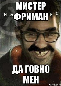 мистер фриман да говно мен