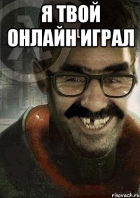 я твой онлайн играл 