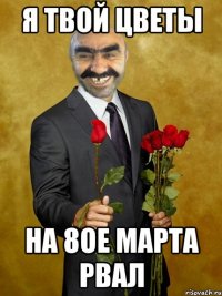 я твой цветы на 8ое марта рвал