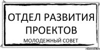 ОТДЕЛ РАЗВИТИЯ ПРОЕКТОВ молодежный совет