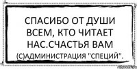 Спасибо от души всем, кто читает нас.Счастья вам (с)Администрация "Специй".