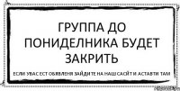 группа до пониделника будет закрить если увас ест обявленя зайдите на наш сасйт и аставти там