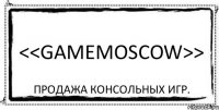 <<GAMEMOSCOW>> Продажа консольных игр.