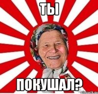 ты покушал?