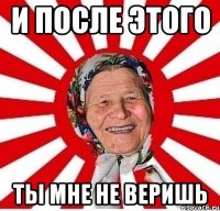 и после этого ты мне не веришь