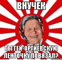 внучек ты гей-оргиевскую ленточку повязал?