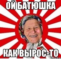 ой батюшка как вырос-то